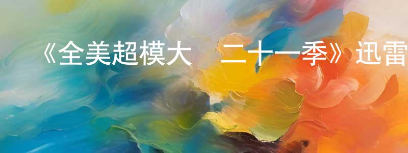 陳康康發布《全美超模大賽二十一季》迅雷下載/在線觀看-選秀綜藝-美劇天堂